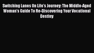 Read Switching Lanes On Life's Journey: The Middle-Aged Woman's Guide To Re-Discovering Your