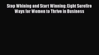 Read Stop Whining and Start Winning: Eight Surefire Ways for Women to Thrive in Business Ebook