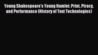 Read Young Shakespeare's Young Hamlet: Print Piracy and Performance (History of Text Technologies)