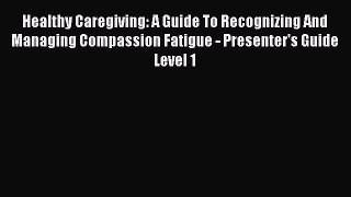 Read Healthy Caregiving: A Guide To Recognizing And Managing Compassion Fatigue - Presenter's
