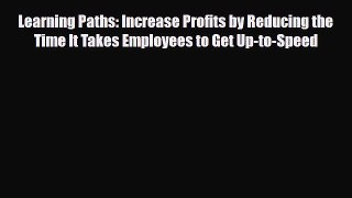 Read Learning Paths: Increase Profits by Reducing the Time It Takes Employees to Get Up-to-Speed