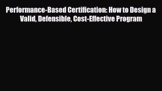 Read Performance-Based Certification: How to Design a Valid Defensible Cost-Effective Program