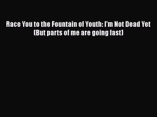 [PDF] Race You to the Fountain of Youth: I'm Not Dead Yet (But parts of me are going fast)