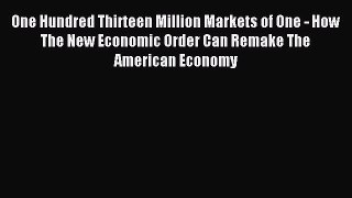 Read One Hundred Thirteen Million Markets of One - How The New Economic Order Can Remake The