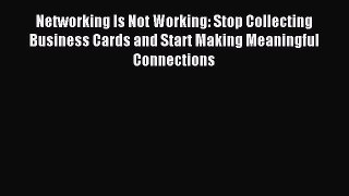 Read Networking Is Not Working: Stop Collecting Business Cards and Start Making Meaningful
