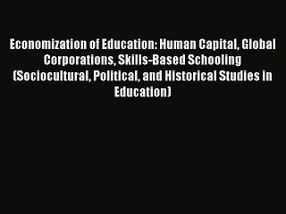 Read Economization of Education: Human Capital Global Corporations Skills-Based Schooling (Sociocultural