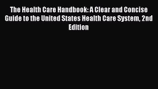 Read Books The Health Care Handbook: A Clear and Concise Guide to the United States Health