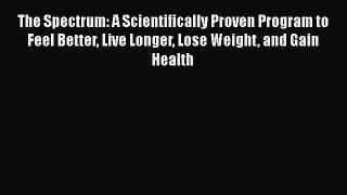 Read Books The Spectrum: A Scientifically Proven Program to Feel Better Live Longer Lose Weight