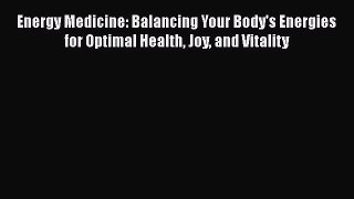 Read Books Energy Medicine: Balancing Your Body's Energies for Optimal Health Joy and Vitality