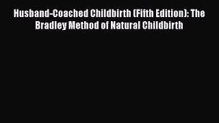 Read Books Husband-Coached Childbirth (Fifth Edition): The Bradley Method of Natural Childbirth