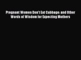 Read Book Pregnant Women Don't Eat Cabbage: and Other Words of Wisdom for Expecting Mothers