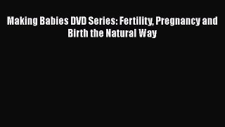 Read Book Making Babies DVD Series: Fertility Pregnancy and Birth the Natural Way ebook textbooks