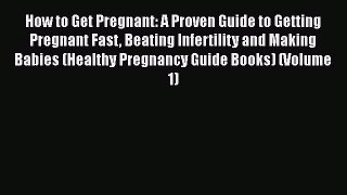 Read Book How to Get Pregnant: A Proven Guide to Getting Pregnant Fast Beating Infertility