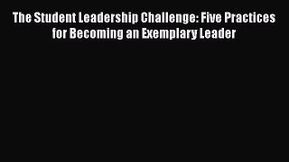 Read Books The Student Leadership Challenge: Five Practices for Becoming an Exemplary Leader