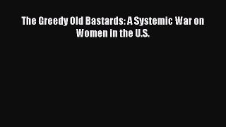 Read The Greedy Old Bastards: A Systemic War on Women in the U.S. ebook textbooks