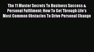 Read The 11 Master Secrets To Business Success & Personal Fulfilment: How To Get Through Life's