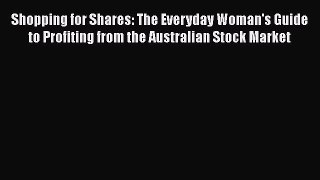 Read Shopping for Shares: The Everyday Woman's Guide to Profiting from the Australian Stock