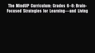 Read Book The MindUP Curriculum: Grades 6–8: Brain-Focused Strategies for Learning—and Living