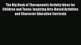 Read Book The Big Book of Therapeautic Activity Ideas for Children and Teens: Inspiring Arts-Based