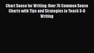 Read Book Chart Sense for Writing: Over 70 Common Sense Charts with Tips and Strategies to