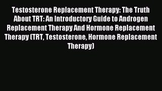 READ book Testosterone Replacement Therapy: The Truth About TRT: An Introductory Guide to