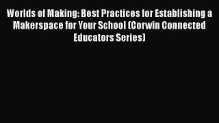 Read Book Worlds of Making: Best Practices for Establishing a Makerspace for Your School (Corwin