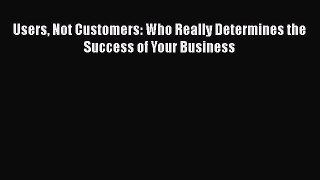 EBOOKONLINEUsers Not Customers: Who Really Determines the Success of Your BusinessREADONLINE