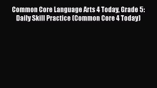 Read Book Common Core Language Arts 4 Today Grade 5: Daily Skill Practice (Common Core 4 Today)