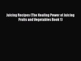 READ book Juicing Recipes (The Healing Power of Juicing Fruits and Vegetables Book 1)# Full