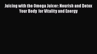 Read Books Juicing with the Omega Juicer: Nourish and Detox Your Body  for Vitality and Energy