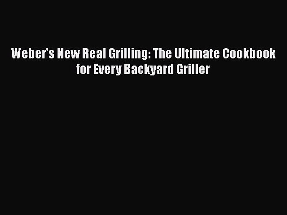 Read Books Weber's New Real Grilling: The Ultimate Cookbook for Every Backyard Griller Ebook