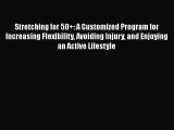 Download Books Stretching for 50 : A Customized Program for Increasing Flexibility Avoiding
