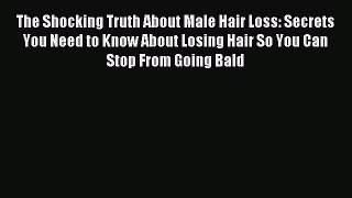 READ book The Shocking Truth About Male Hair Loss: Secrets You Need to Know About Losing Hair