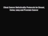READ book I Beat Cancer Holistically: Protocols for Breast Colon Lung and Prostate Cancer#