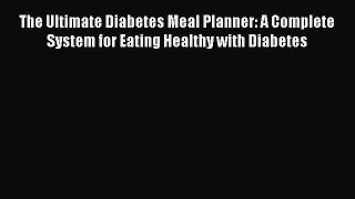 Read Books The Ultimate Diabetes Meal Planner: A Complete System for Eating Healthy with Diabetes