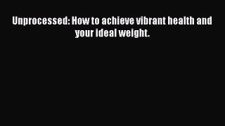 Read Books Unprocessed: How to achieve vibrant health and your ideal weight. ebook textbooks