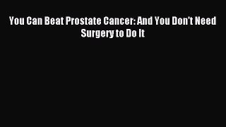 READ book You Can Beat Prostate Cancer: And You Don't Need Surgery to Do It# Full E-Book