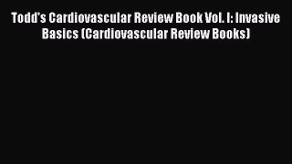 Read Todd's Cardiovascular Review Book Vol. I: Invasive Basics (Cardiovascular Review Books)