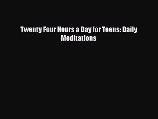 PDF Twenty Four Hours a Day for Teens: Daily Meditations [Read] Online