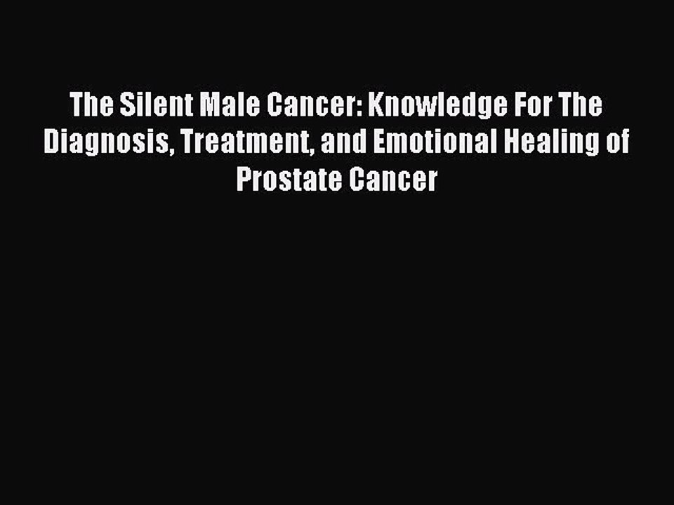 READ book The Silent Male Cancer: Knowledge For The Diagnosis Treatment and Emotional Healing