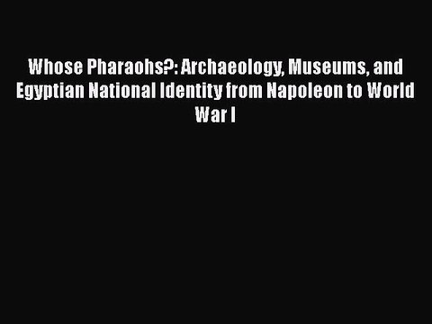Read Whose Pharaohs?: Archaeology Museums and Egyptian National Identity from Napoleon to World