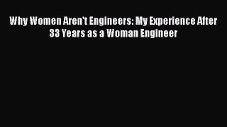 Read Why Women Aren't Engineers: My Experience After 33 Years as a Woman Engineer E-Book Free