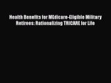 Read Health Benefits for MEdicare-Eligible Military Retirees: Rationalizing TRICARE for Life