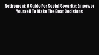 Read Retirement: A Guide For Social Security: Empower Yourself To Make The Best Decisions E-Book