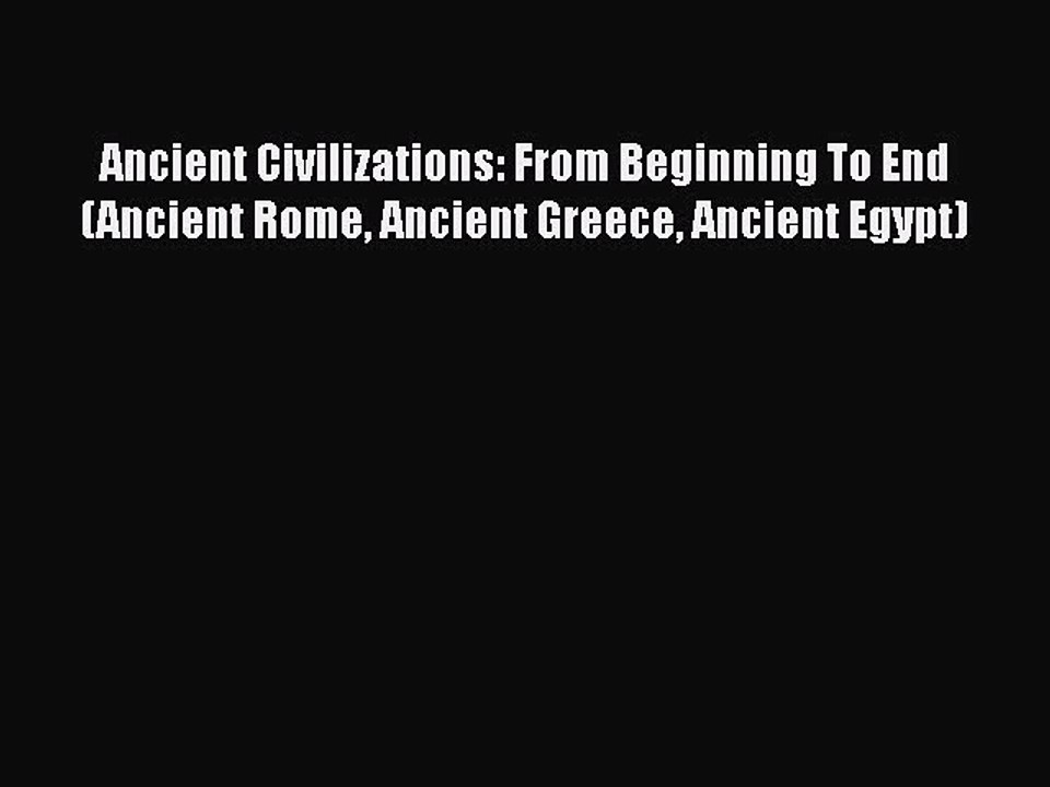 Read Ancient Civilizations: From Beginning To End (Ancient Rome Ancient Greece Ancient Egypt)