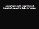 Read Books Learning Together with Young Children: A Curriculum Framework for Reflective Teachers