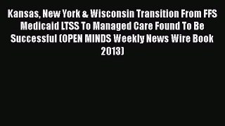 Read Kansas New York & Wisconsin Transition From FFS Medicaid LTSS To Managed Care Found To
