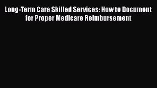 Read Long-Term Care Skilled Services: How to Document for Proper Medicare Reimbursement Ebook
