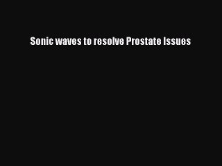 Free Full [PDF] Downlaod Sonic waves to resolve Prostate Issues# Full E-Book