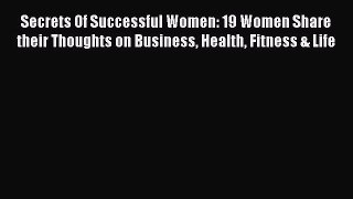 Read Secrets Of Successful Women: 19 Women Share their Thoughts on Business Health Fitness